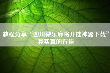 教程分享“四川微乐麻将开挂神器下载”其实真的有挂