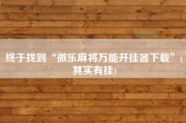 终于找到“微乐麻将万能开挂器下载”(其实有挂)
