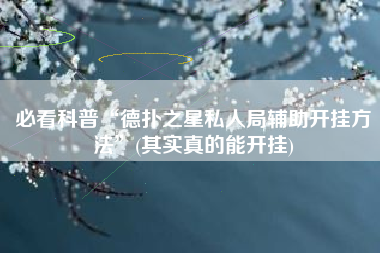 必看科普“德扑之星私人局辅助开挂方法”(其实真的能开挂) 必看科普“德扑之星私人局辅助开挂方法”(其实真的能开挂)