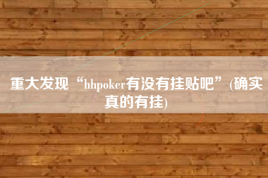 重大发现“hhpoker有没有挂贴吧”(确实真的有挂) 重大发现“hhpoker有没有挂贴吧”(确实真的有挂)