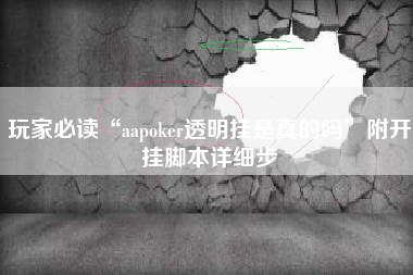 玩家必读“aapoker透明挂是真的吗”附开挂脚本详细步 玩家必读“aapoker透明挂是真的吗”附开挂脚本详细步