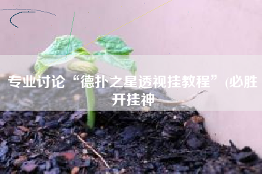 专业讨论“德扑之星透视挂教程”(必胜开挂神 专业讨论“德扑之星透视挂教程”(必胜开挂神