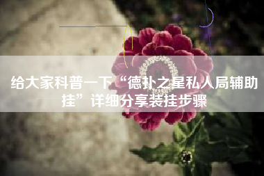 给大家科普一下“德扑之星私人局辅助挂”详细分享装挂步骤 给大家科普一下“德扑之星私人局辅助挂”详细分享装挂步骤