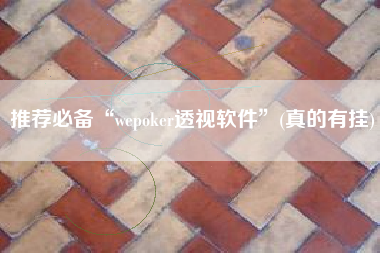 推荐必备“wepoker透视软件”(真的有挂)
