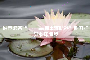 推荐必备“pokemmo脚本辅助器”附开挂脚本详细步