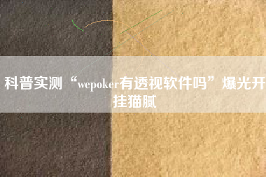 科普实测“wepoker有透视软件吗”爆光开挂猫腻 科普实测“wepoker有透视软件吗”爆光开挂猫腻