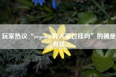 玩家热议“wepoker有人买过挂吗”的确是有挂