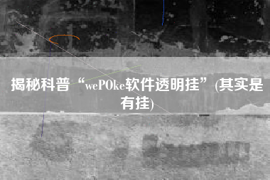 揭秘科普“wePOke软件透明挂”(其实是有挂)