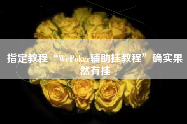 指定教程“WePoker辅助挂教程”确实果然有挂 指定教程“WePoker辅助挂教程”确实果然有挂