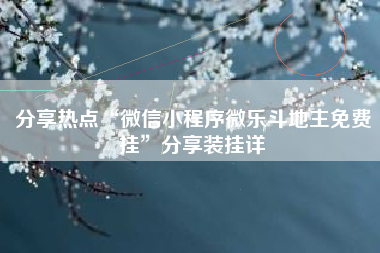 分享热点“微信小程序微乐斗地主免费挂”分享装挂详 分享热点“微信小程序微乐斗地主免费挂”分享装挂详