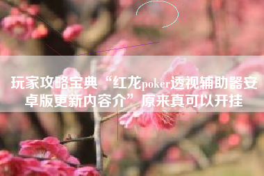 玩家攻略宝典“红龙poker透视辅助器安卓版更新内容介”原来真可以开挂 玩家攻略宝典“红龙poker透视辅助器安卓版更新内容介”原来真可以开挂