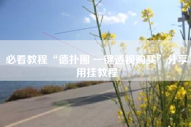 必看教程“德扑圈 一键透视购买”分享用挂教程 必看教程“德扑圈 一键透视购买”分享用挂教程