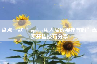 盘点一款“wepoker私人局透视挂有吗”真实开挂技巧分享 盘点一款“wepoker私人局透视挂有吗”真实开挂技巧分享