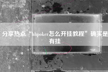 分享热点“hhpoker怎么开挂教程”确实是有挂 分享热点“hhpoker怎么开挂教程”确实是有挂
