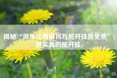 揭秘“微乐江西麻将万能开挂器免费”(其实真的能开挂)