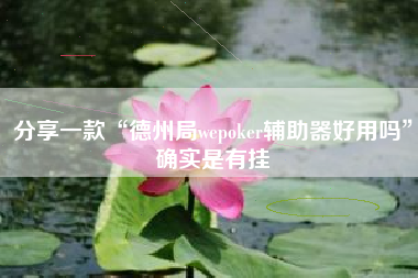 分享一款“德州局wepoker辅助器好用吗”确实是有挂