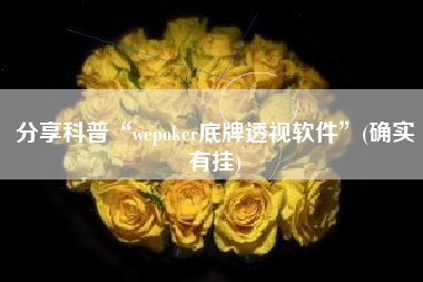 分享科普“wepoker底牌透视软件”(确实有挂)