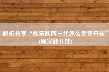 解析分享“微乐陕西三代怎么免费开挂”(确实能开挂)