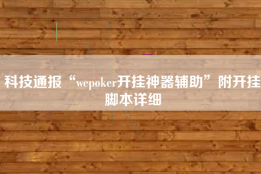 科技通报“wepoker开挂神器辅助”附开挂脚本详细