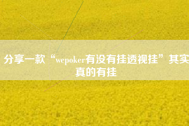 分享一款“wepoker有没有挂透视挂”其实真的有挂 分享一款“wepoker有没有挂透视挂”其实真的有挂