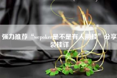 强力推荐“wepoker是不是有人用挂”分享装挂详 强力推荐“wepoker是不是有人用挂”分享装挂详