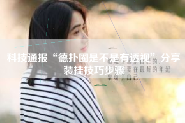 科技通报“德扑圈是不是有透视”分享装挂技巧步骤 科技通报“德扑圈是不是有透视”分享装挂技巧步骤