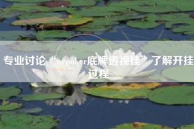 专业讨论“wepoker底牌透视挂”了解开挂过程 专业讨论“wepoker底牌透视挂”了解开挂过程