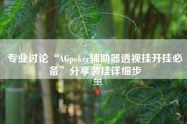 专业讨论“AGpoker辅助器透视挂开挂必备”分享装挂详细步
