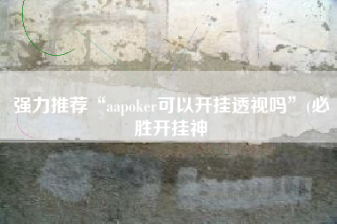 强力推荐“aapoker可以开挂透视吗”(必胜开挂神