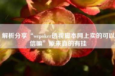解析分享“wepoker透视脚本网上卖的可以信嘛”原来真的有挂 解析分享“wepoker透视脚本网上卖的可以信嘛”原来真的有挂