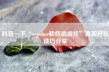 科普一下“wepoker软件透视挂”真实开挂技巧分享