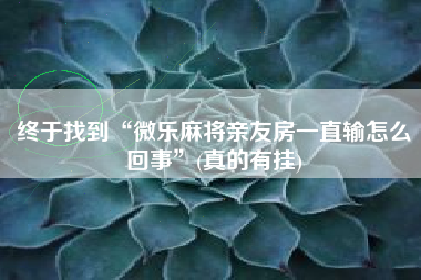 终于找到“微乐麻将亲友房一直输怎么回事”(真的有挂) 终于找到“微乐麻将亲友房一直输怎么回事”(真的有挂)