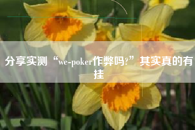 分享实测“we-poker作弊吗?”其实真的有挂 分享实测“we-poker作弊吗?”其实真的有挂