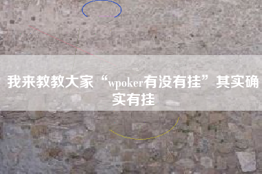 我来教教大家“wpoker有没有挂”其实确实有挂