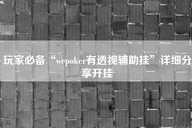 玩家必备“wepoker有透视辅助挂”详细分享开挂