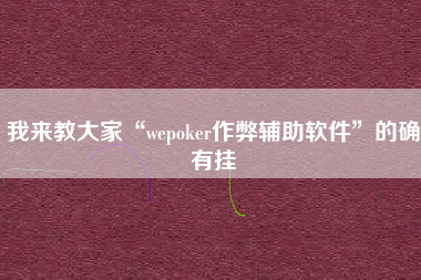 我来教大家“wepoker作弊辅助软件”的确有挂
