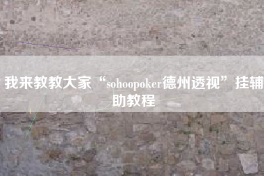 我来教教大家“sohoopoker德州透视”挂辅助教程 我来教教大家“sohoopoker德州透视”挂辅助教程