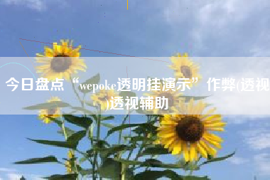 今日盘点“wepoke透明挂演示”作弊(透视)透视辅助