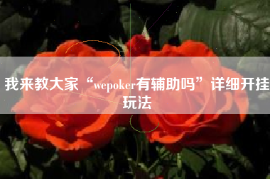 我来教大家“wepoker有辅助吗”详细开挂玩法 我来教大家“wepoker有辅助吗”详细开挂玩法