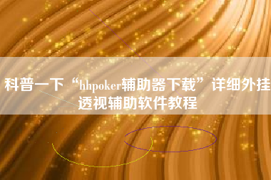 科普一下“hhpoker辅助器下载”详细外挂透视辅助软件教程 科普一下“hhpoker辅助器下载”详细外挂透视辅助软件教程
