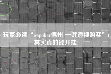 玩家必读“wepoker德州 一键透视购买”(其实真的能开挂) 玩家必读“wepoker德州 一键透视购买”(其实真的能开挂)