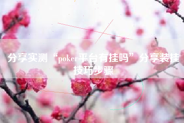 分享实测“poker平台有挂吗”分享装挂技巧步骤