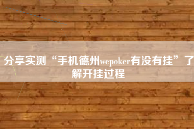 分享实测“手机德州wepoker有没有挂”了解开挂过程