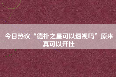 今日热议“德扑之星可以透视吗”原来真可以开挂