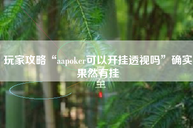 玩家攻略“aapoker可以开挂透视吗”确实果然有挂