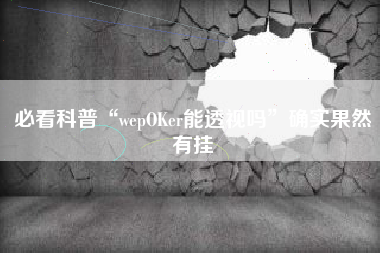 必看科普“wepOKer能透视吗”确实果然有挂