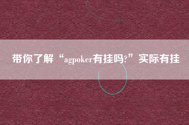 带你了解“agpoker有挂吗?”实际有挂